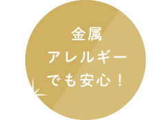 金属アレルギーでも安心！